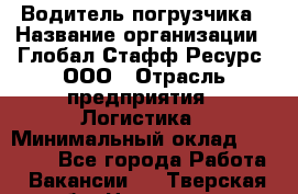 Водитель погрузчика › Название организации ­ Глобал Стафф Ресурс, ООО › Отрасль предприятия ­ Логистика › Минимальный оклад ­ 50 000 - Все города Работа » Вакансии   . Тверская обл.,Нелидово г.